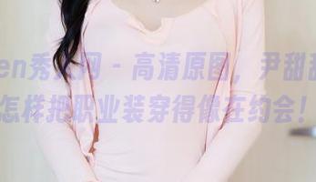 Xiuren秀人网 - 高清原图，尹甜甜教你怎样把职业装穿得像在约会！