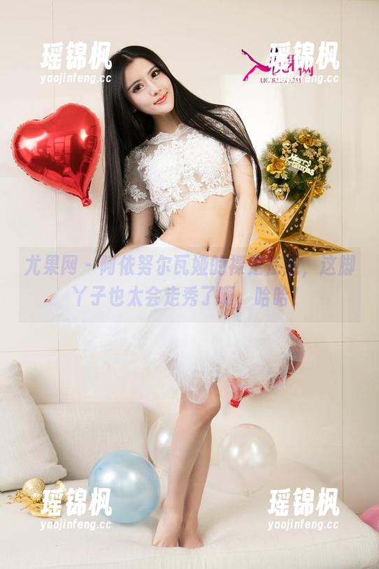 尤果网-阿依努尔瓦娅 尤果网 - 阿依努尔瓦娅的裸足在线,这脚丫子也太会走秀了啊,哈哈!