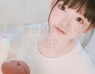 有啥好资源，那樱群纱就能让你‘收获’一波？